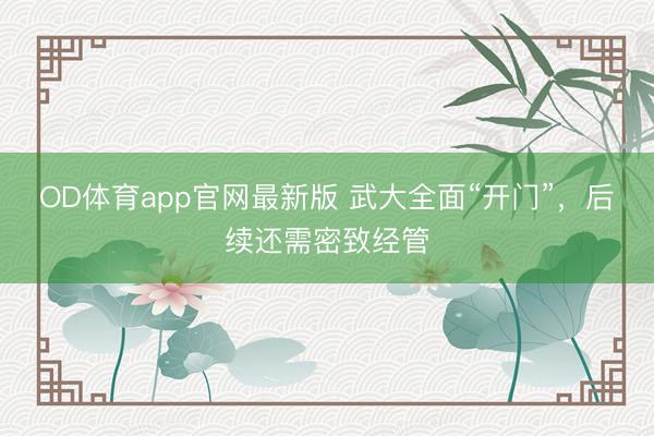 OD体育app官网最新版 武大全面“开门”，后续还需密致经管