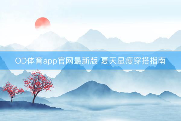 OD体育app官网最新版 夏天显瘦穿搭指南