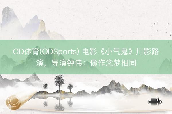OD体育(ODSports) 电影《小气鬼》川影路演，导演钟伟：像作念梦相同
