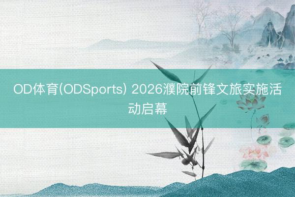 OD体育(ODSports) 2026濮院前锋文旅实施活动启幕